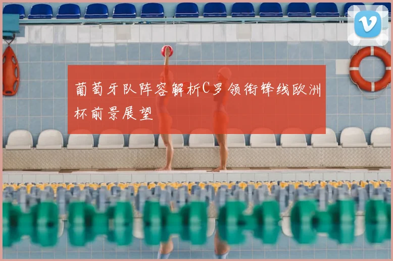 葡萄牙队阵容解析C罗领衔锋线欧洲杯前景展望