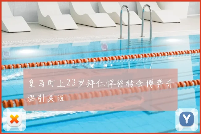 皇马盯上23岁拜仁悍将转会博弈升温引关注