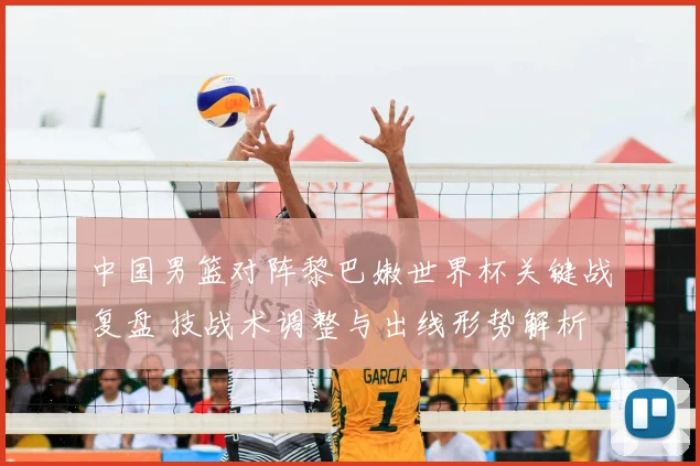 中国男篮对阵黎巴嫩世界杯关键战复盘 技战术调整与出线形势解析