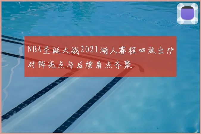 NBA圣诞大战2021湖人赛程回放出炉对阵亮点与后续看点齐聚