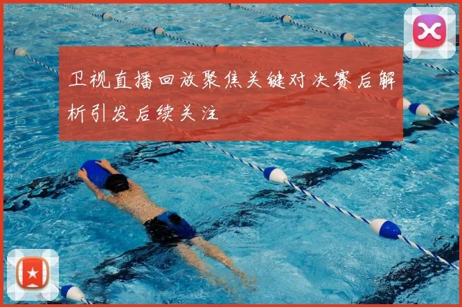卫视直播回放聚焦关键对决赛后解析引发后续关注