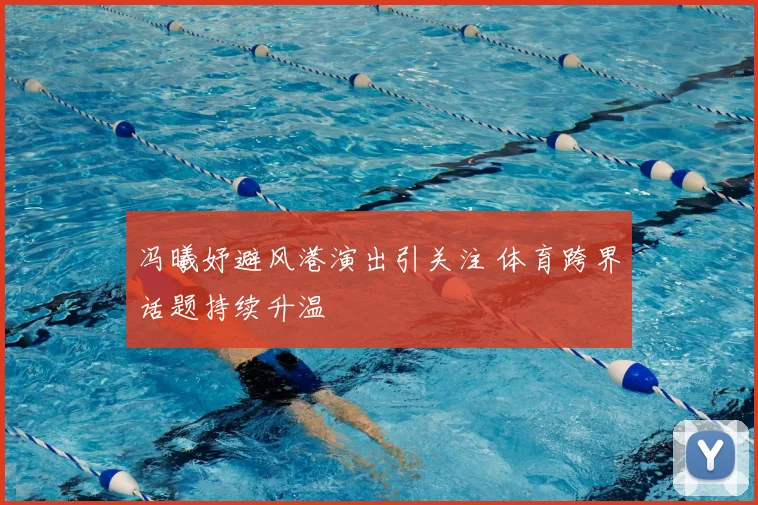 冯曦妤避风港演出引关注 体育跨界话题持续升温