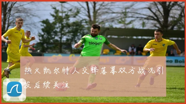 热火凯尔特人交锋落幕双方战况引发后续关注