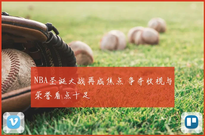 NBA圣诞大战再成焦点 争夺收视与荣誉看点十足