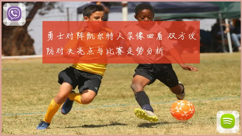 勇士对阵凯尔特人录像回看 双方攻防对决亮点与比赛走势分析