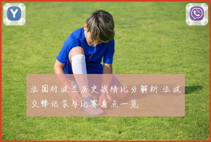 法国对波兰历史战绩比分解析 法波交锋记录与比赛看点一览
