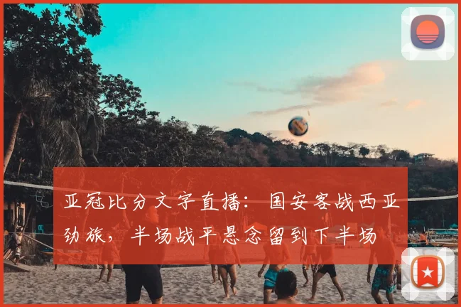 亚冠比分文字直播:国安客战西亚劲旅,半场战平悬念留到下半场
