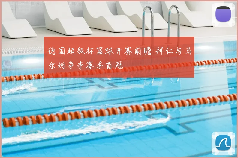 德国超级杯篮球开赛前瞻 拜仁与乌尔姆争夺赛季首冠