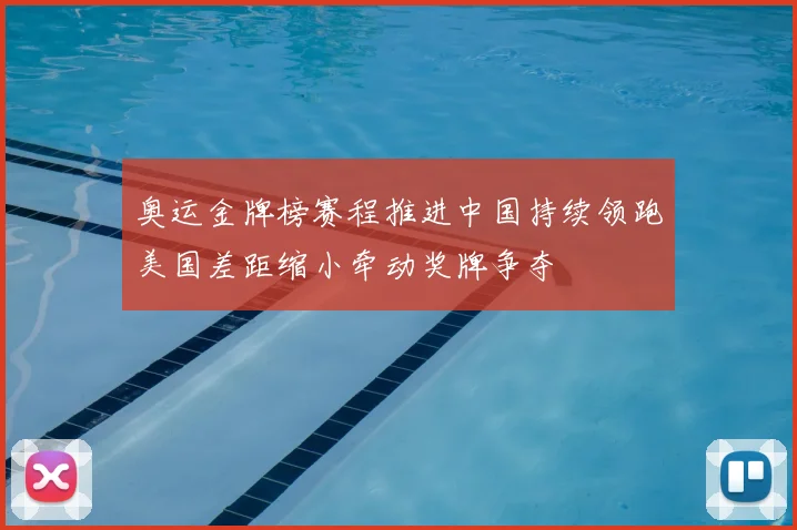 奥运金牌榜赛程推进中国持续领跑美国差距缩小牵动奖牌争夺