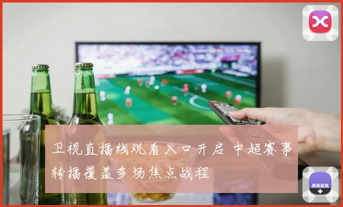 卫视直播线观看入口开启 中超赛事转播覆盖多场焦点战程