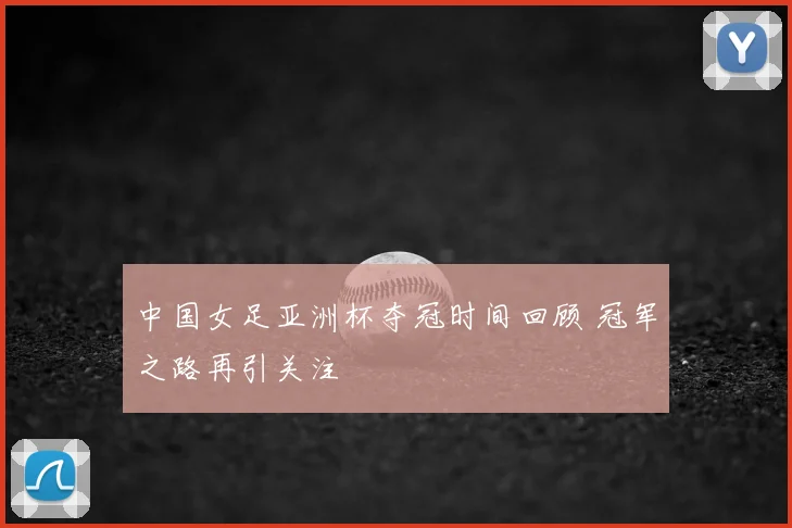 中国女足亚洲杯夺冠时间回顾 冠军之路再引关注