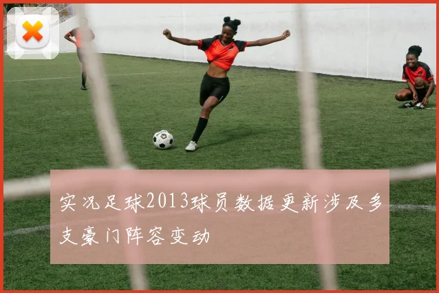 实况足球2013球员数据更新涉及多支豪门阵容变动