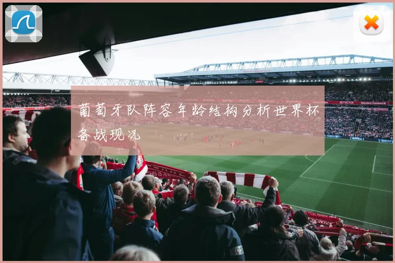 葡萄牙队阵容年龄结构分析世界杯备战现况