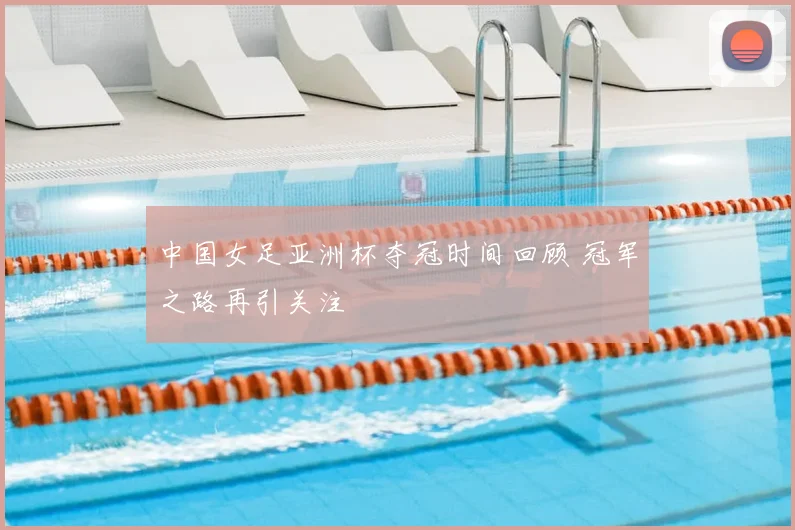 中国女足亚洲杯夺冠时间回顾 冠军之路再引关注