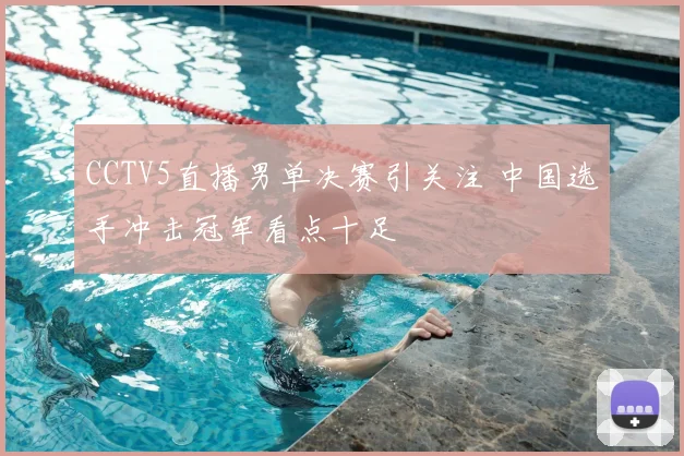CCTV5直播男单决赛引关注 中国选手冲击冠军看点十足