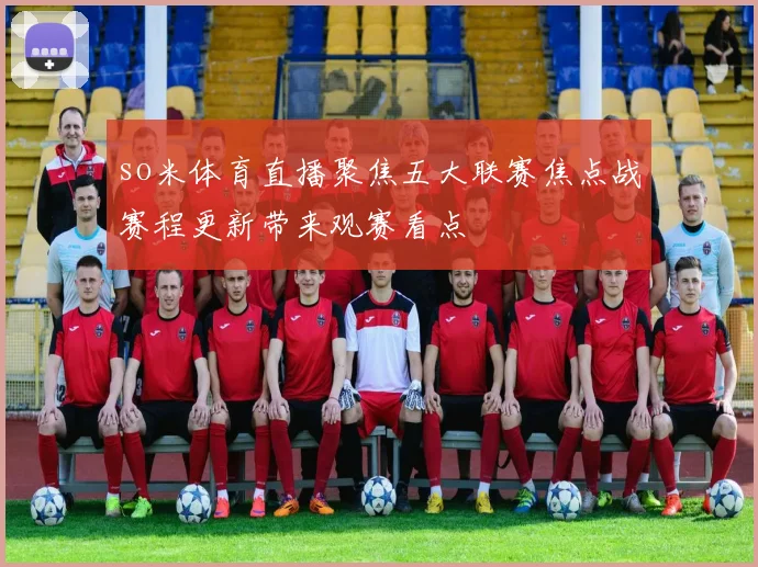 so米体育直播聚焦五大联赛焦点战赛程更新带来观赛看点