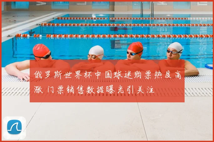 俄罗斯世界杯中国球迷购票热度高涨 门票销售数据曝光引关注