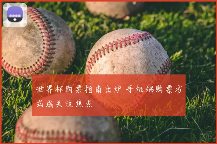 世界杯购票指南出炉 手机端购票方式成关注焦点