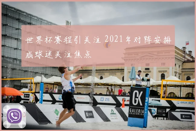 世界杯赛程引关注 2021年对阵安排成球迷关注焦点