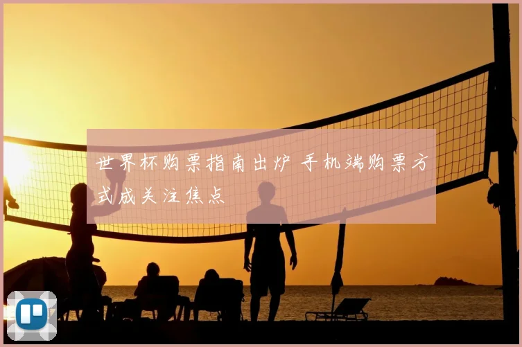世界杯购票指南出炉 手机端购票方式成关注焦点