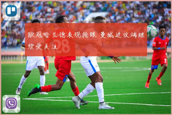 欧冠哈兰德表现抢眼 曼城进攻端继续受关注