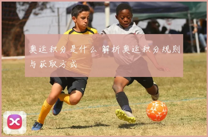 奥运积分是什么 解析奥运积分规则与获取方式