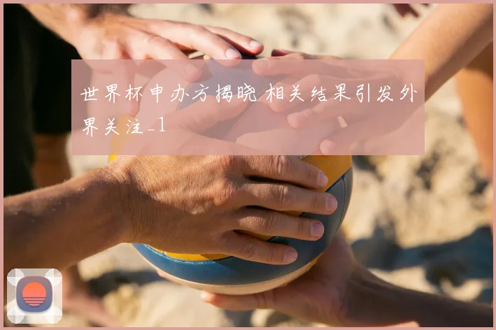 世界杯申办方揭晓 相关结果引发外界关注_1